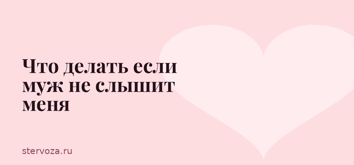 Что делать если муж не слышит меня