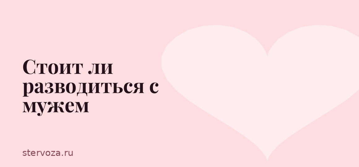 Стоит ли разводиться с мужем